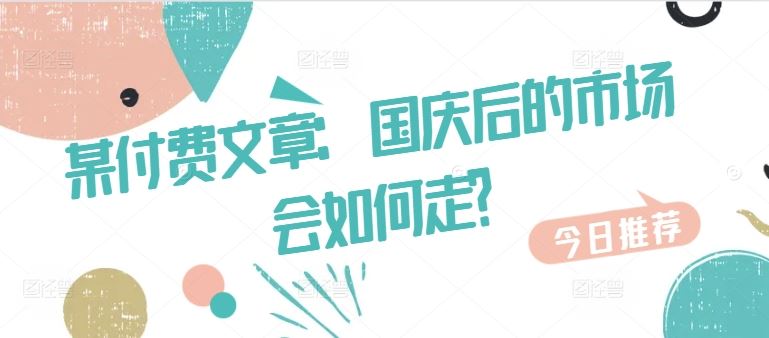 某付费文章：国庆后的市场会如何走?-桐创网