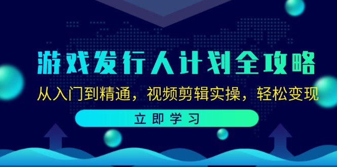 游戏发行人计划全攻略：从入门到精通，视频剪辑实操，轻松变现-桐创网