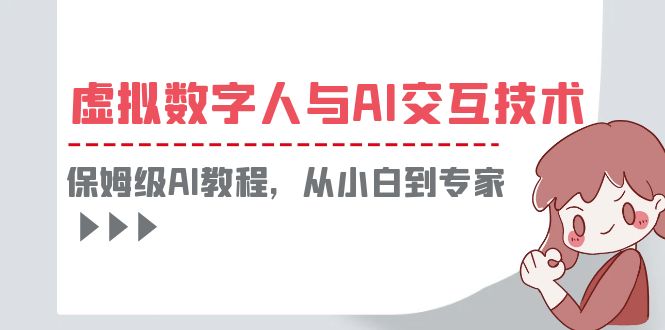 （6202期）一套教程讲清虚拟数字人与AI交互，保姆级AI教程，从小白到专家-桐创网