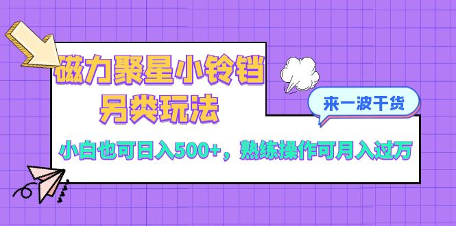 （8323期）磁力聚星小铃铛另类玩法，小白也可日入500+，熟练操作可月入过万-桐创网