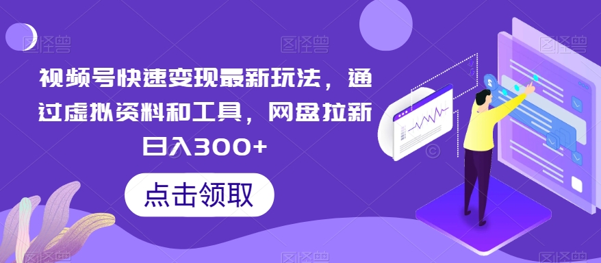 视频号快速变现最新玩法，通过虚拟资料和工具，网盘拉新日入300+-桐创网