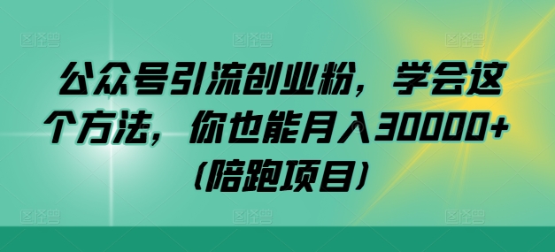 公众号引流创业粉，学会这个方法，你也能月入30000+ (陪跑项目)-桐创网