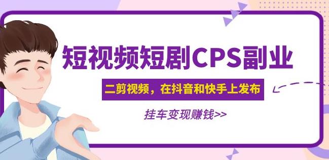 黄岛主·短视频短剧CPS副业项目：二剪视频在抖音和快手上发布，挂车变现-桐创网