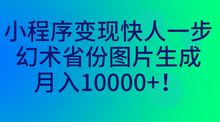 （7008期）小程序变现快人一步，幻术省份图片生成，月入10000+！-桐创网