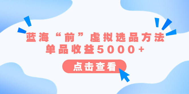 （6500期）某公众号付费文章《蓝海“前”虚拟选品方法：单品收益5000+》-桐创网