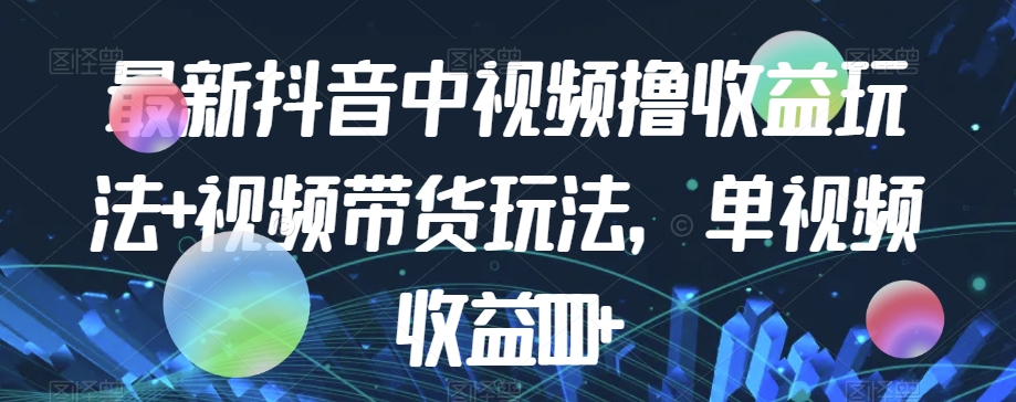 最新抖音中视频撸收益玩法+视频带货，单视频收益1000+-桐创网