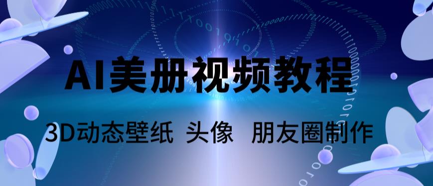 AI美册爆款视频制作教程，轻松领先美册赛道【教程+素材】-桐创网