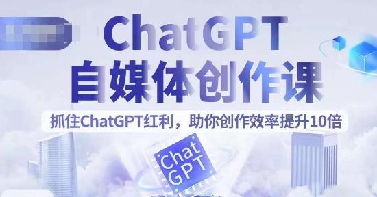 ChatGPT自媒体创作课，抓住ChatGPT红利，助你创作效率提升10倍-桐创网