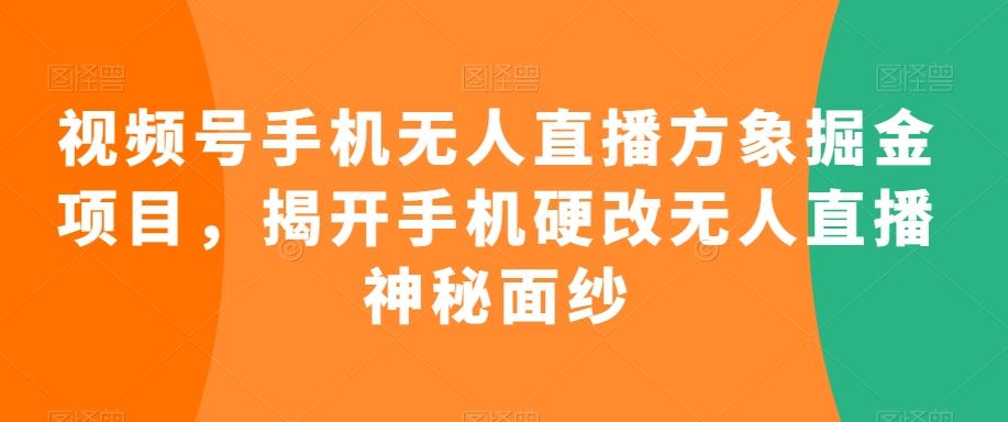 视频号手机无人直播方象掘金项目，揭开手机硬改无人直播神秘面纱-桐创网