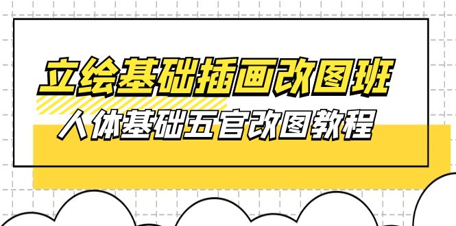 （10689期）立绘基础-插画改图班【第1期】：人体基础五官改图教程- 37节视频+课件-桐创网