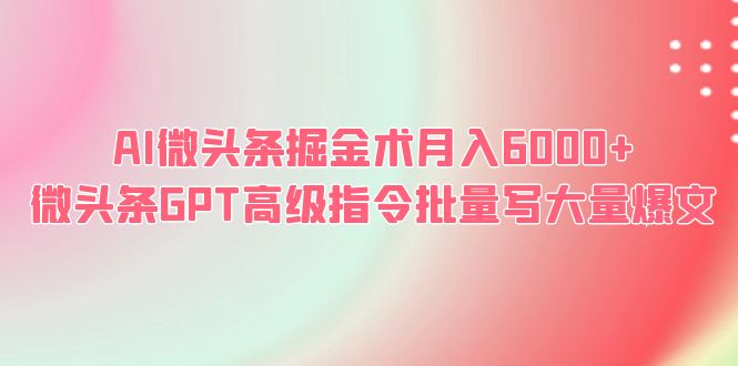 （6397期）AI微头条掘金术月入6000+ 微头条GPT高级指令批量写大量爆文-桐创网