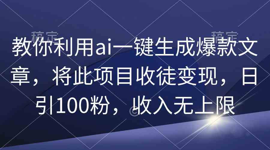 （9495期）教你利用ai一键生成爆款文章，将此项目收徒变现，日引100粉，收入无上限-桐创网