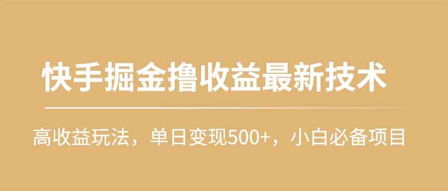 （10163期）快手掘金撸收益最新技术，高收益玩法，单日变现500+，小白必备项目-桐创网