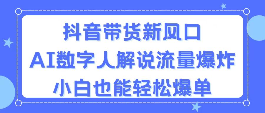 （11401期）抖音带货新风口，AI数字人解说，流量爆炸，小白也能轻松爆单-桐创网