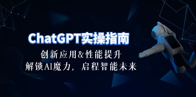 （10556期）ChatGPT-实操指南：创新应用及性能提升，解锁 AI魔力，启程智能未来-30节-桐创网