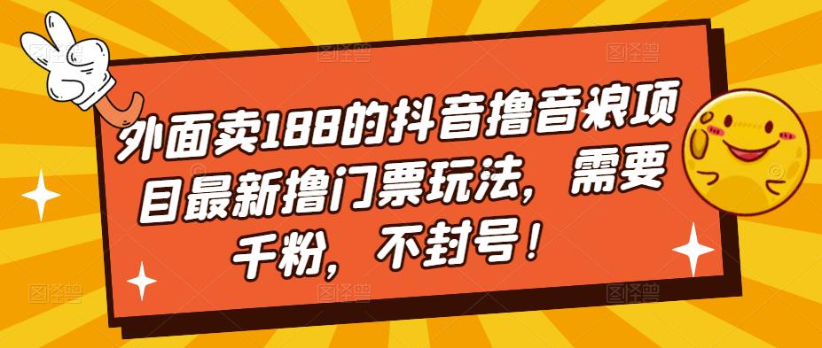 外面卖188的抖音撸音浪项目最新撸门票玩法，需要千粉，不封号！-桐创网