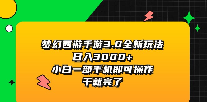 （11804期）梦幻西游手游3.0全新玩法，日入3000+，小白一部手机即可操作，干就完了-桐创网