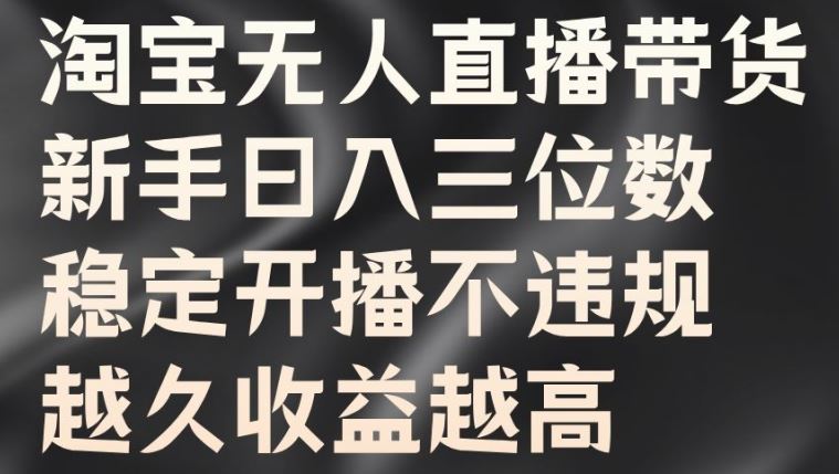 淘宝无人直播带货，新手日入三位数，稳定开播不违规，越久收益越高【揭秘】-桐创网