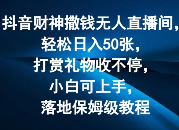 抖音财神撒钱无人直播间轻松日入50张，打赏礼物收不停，小白可上手，落地保姆级教程【揭秘】-桐创网