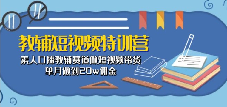 教辅短视频特训营： 素人口播教辅赛道做短视频带货，单月做到20w佣金-桐创网