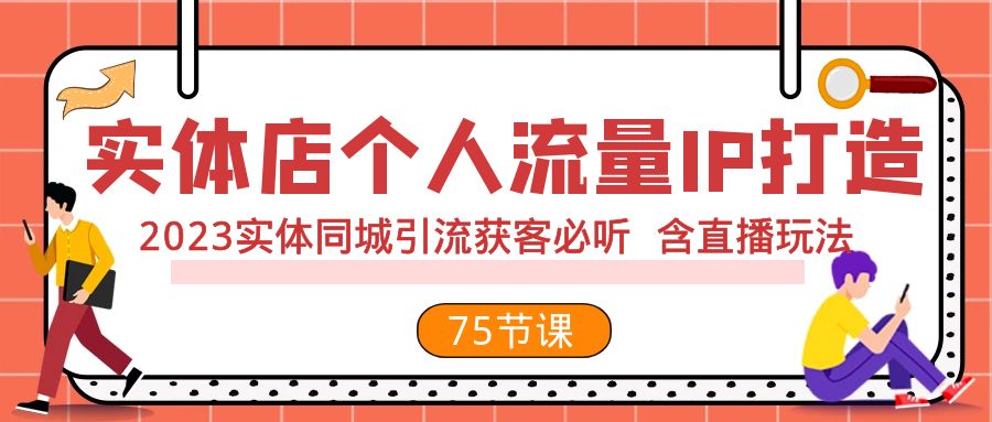 （7934期）实体店个人流量IP打造 2023实体同城引流获客必听 含直播玩法（75节完整版）-桐创网