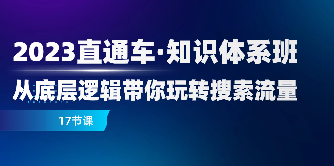 （7977期）2023直通车·知识体系班：从底层逻辑带你玩转搜索流量（17节课）-桐创网