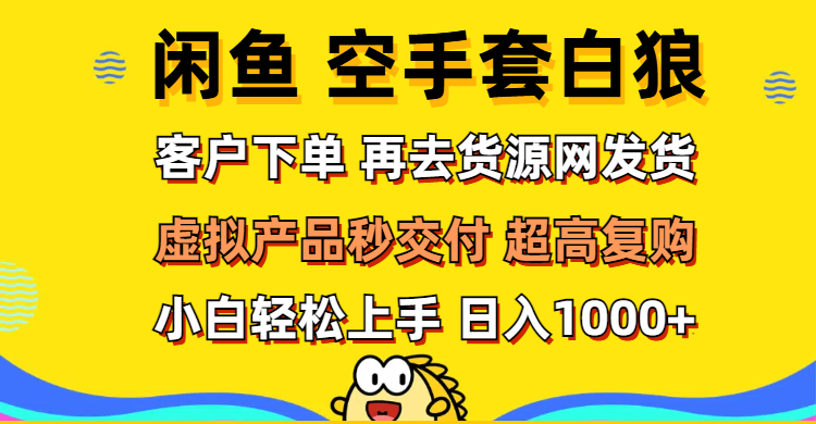 （12481期）闲鱼空手套白狼 客户下单 再去货源网发货 秒交付 高复购 轻松上手 日入…-桐创网