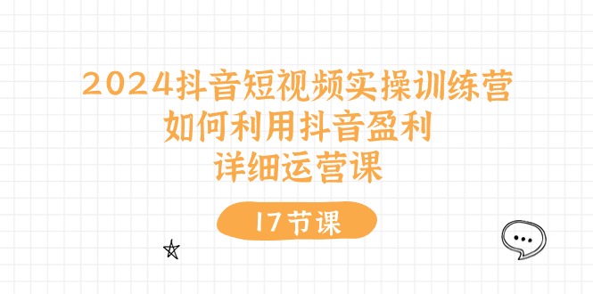 2024抖音短视频实操训练营：如何利用抖音盈利，详细运营课（27节视频课）-桐创网