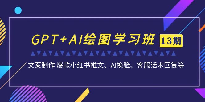 （7157期）GPT+AI绘图学习班【13期更新】 文案制作 爆款小红书推文、AI换脸、客服话术-桐创网