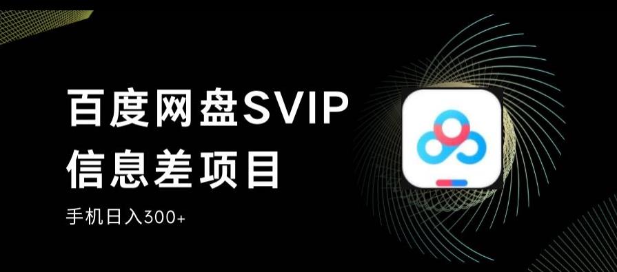 百度网盘SVIP信息差项目，0投入小白极速上手，手机稳定日入300+【揭秘】-桐创网