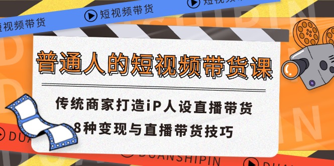 （11498期）普通人的短视频带货课 传统商家打造iP人设直播带货 8种变现与直播带货技巧-桐创网