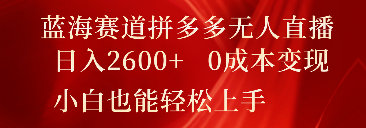 蓝海赛道拼多多无人直播，日入2600+，0成本变现，小白也能轻松上手-桐创网