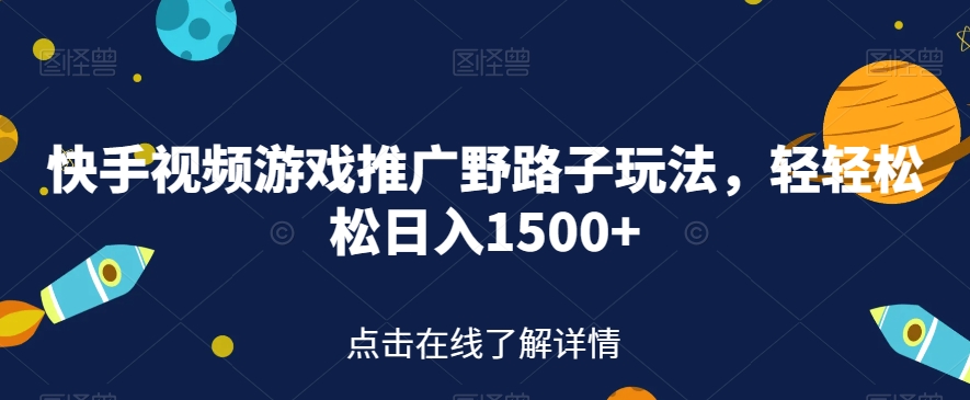 快手视频游戏推广野路子玩法，轻轻松松日入1500+【揭秘】-桐创网