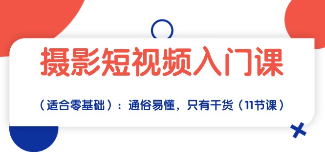 （10247期）摄影短视频入门课（适合零基础）：通俗易懂，只有干货（11节课）-桐创网