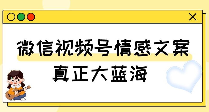 视频号情感文案，真正大蓝海，简单操作，新手小白轻松上手（教程+素材）【揭秘】-桐创网