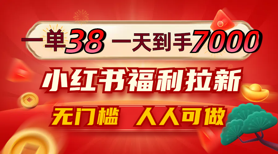 一单38，一天到手7000+，小红书福利拉新，0门槛人人可做-桐创网