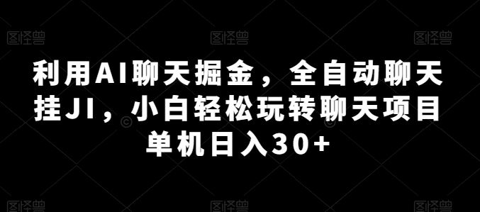 利用AI聊天掘金，全自动聊天挂JI，小白轻松玩转聊天项目 单机日入30+【揭秘】-桐创网