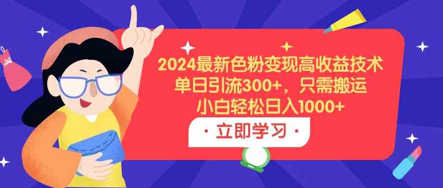 （9480期）2024最新色粉变现高收益技术，单日引流300+，只需搬运，小白轻松日入1000+-桐创网