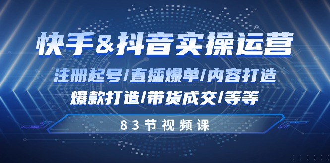 （10887期）快手与抖音实操运营：注册起号/直播爆单/内容打造/爆款打造/带货成交/83节-桐创网