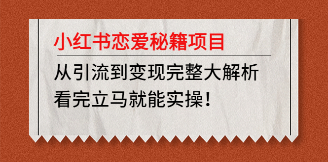 （4783期）小红书恋爱秘籍项目，从引流到变现完整大解析 看完立马能实操【教程+资料】-桐创网