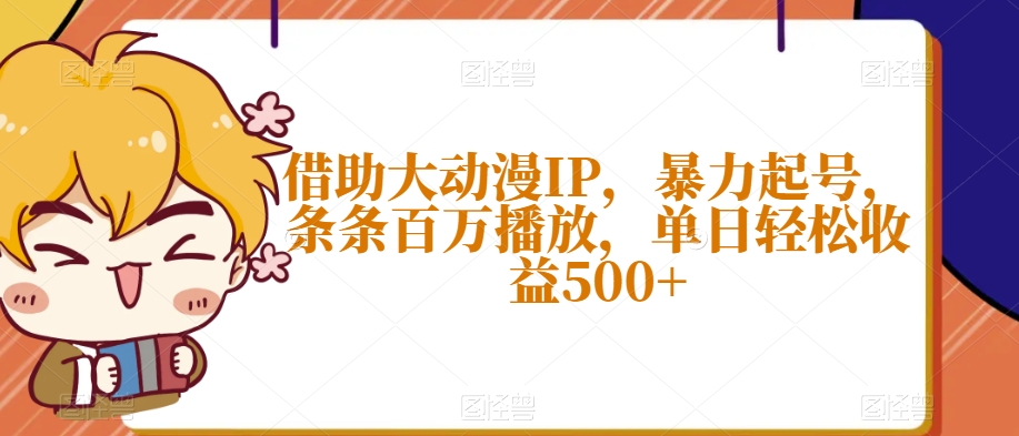 借助大动漫IP，暴力起号，条条百万播放，单日轻松收益500+【揭秘】-桐创网