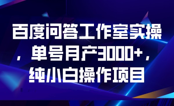 百度问答工作室实操，单号月产3000+，纯小白操作项目-桐创网