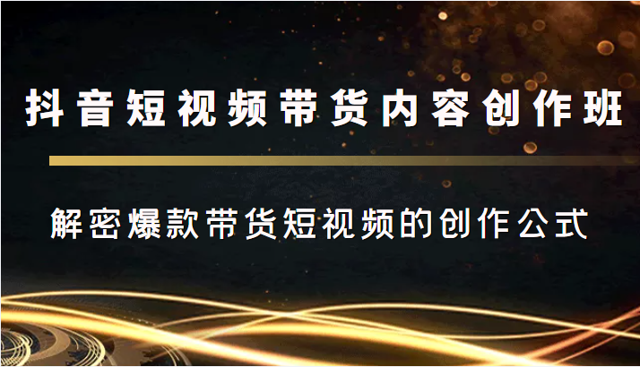 抖音短视频带货内容创作班，解密爆款带货短视频的创作公式-桐创网