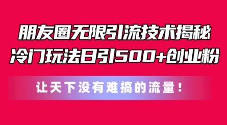 朋友圈无限引流技术，一个冷门玩法日引500+创业粉，让天下没有难搞的流量【揭秘】-桐创网