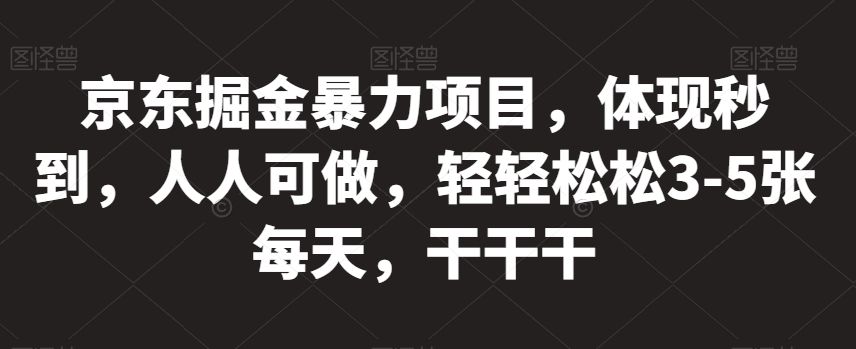 京东掘金暴力项目，体现秒到，人人可做，轻轻松松3-5张每天，干干干【揭秘】-桐创网