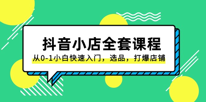 抖音小店全套课程，从0-1小白快速入门，选品，打爆店铺（131节课）-桐创网