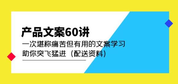 产品文案60讲：一次堪称痛苦但有用的文案学习助你突飞猛进（配送资料）-桐创网