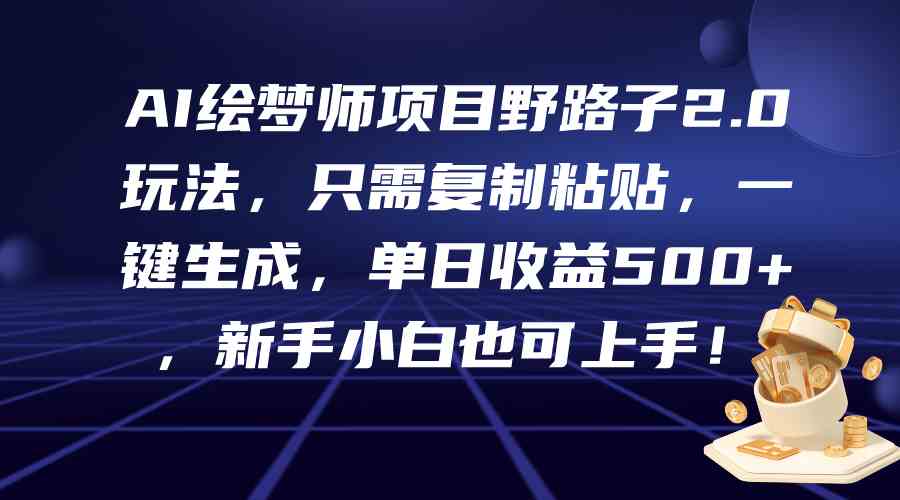 （9876期）AI绘梦师项目野路子2.0玩法，只需复制粘贴，一键生成，单日收益500+，新…-桐创网