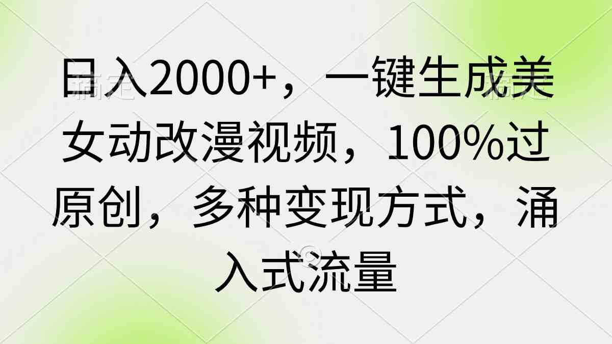 （9415期）日入2000+，一键生成美女动改漫视频，100%过原创，多种变现方式 涌入式流量-桐创网