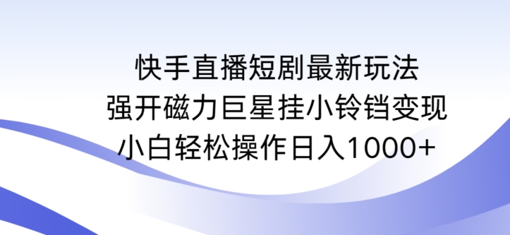 快手直播短剧最新玩法，强开磁力巨星挂小铃铛变现，小白轻松操作日入1000+-桐创网